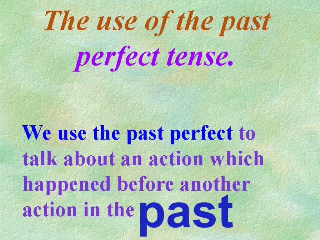 The use of the past perfect tense. We use the past perfect to talk